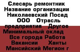 Слесарь-ремонтник › Название организации ­ Николаевский Посад, ООО › Отрасль предприятия ­ Другое › Минимальный оклад ­ 1 - Все города Работа » Вакансии   . Ханты-Мансийский,Мегион г.